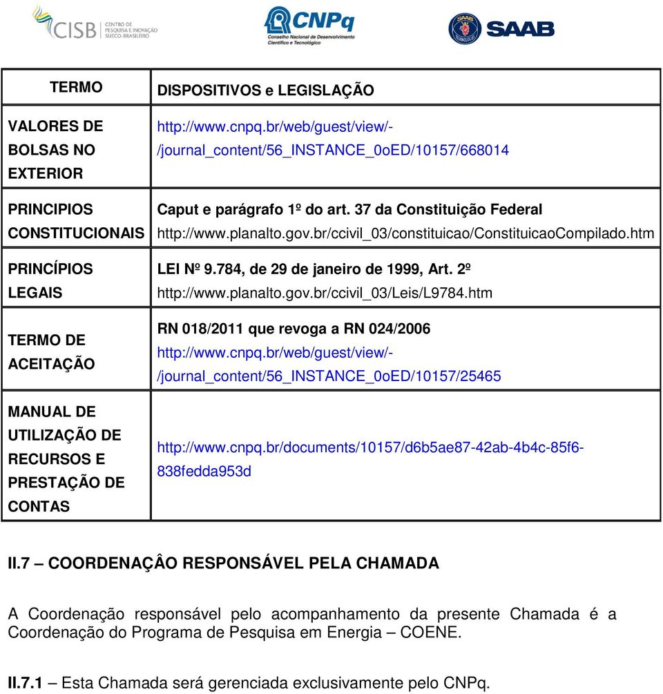 htm LEI Nº 9.784, de 29 de janeiro de 1999, Art. 2º http://www.planalto.gov.br/ccivil_03/leis/l9784.htm RN 018/2011 que revoga a RN 024/2006 http://www.cnpq.