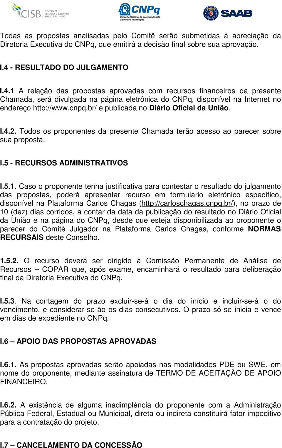 1 A relação das propostas aprovadas com recursos financeiros da presente Chamada, será divulgada na página eletrônica do CNPq, disponível na Internet no endereço http://www.cnpq.