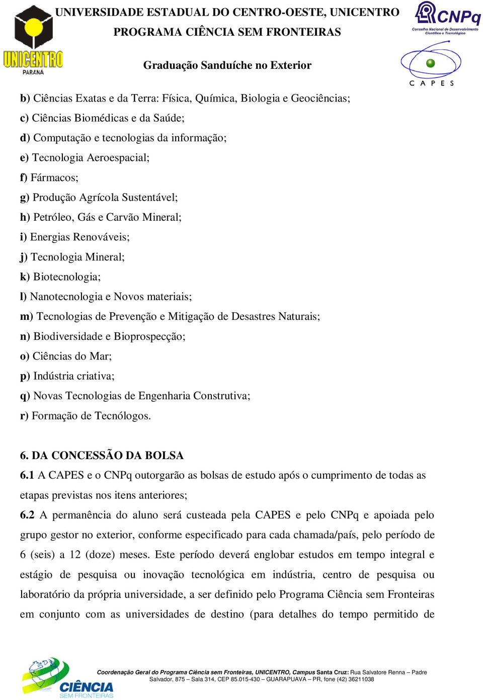 Mitigação de Desastres Naturais; n) Biodiversidade e Bioprospecção; o) Ciências do Mar; p) Indústria criativa; q) Novas Tecnologias de Engenharia Construtiva; r) Formação de Tecnólogos. 6.