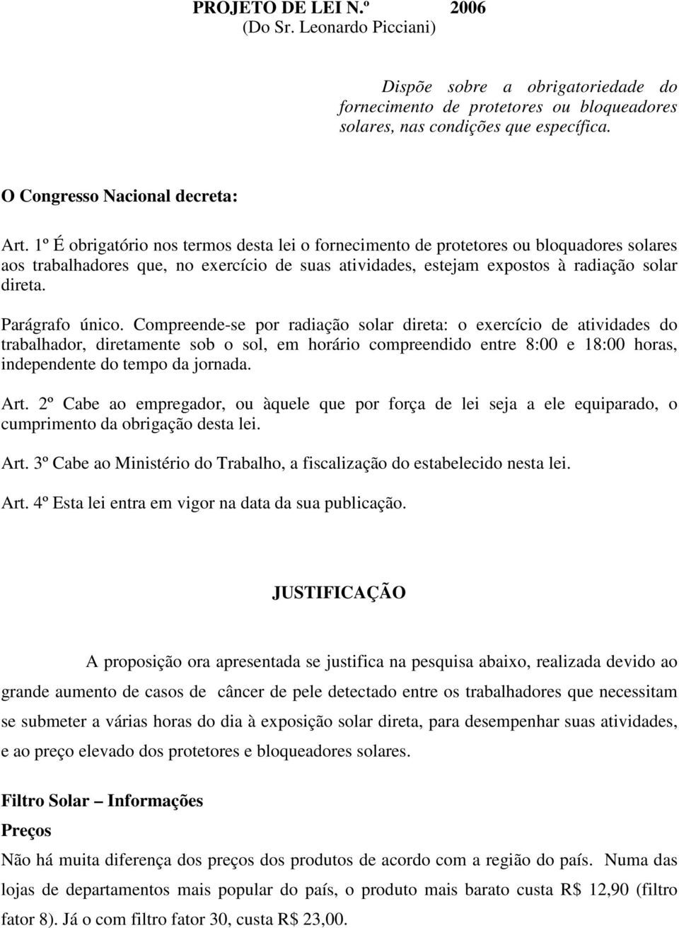 1º É obrigatório nos termos desta lei o fornecimento de protetores ou bloquadores solares aos trabalhadores que, no exercício de suas atividades, estejam expostos à radiação solar direta.