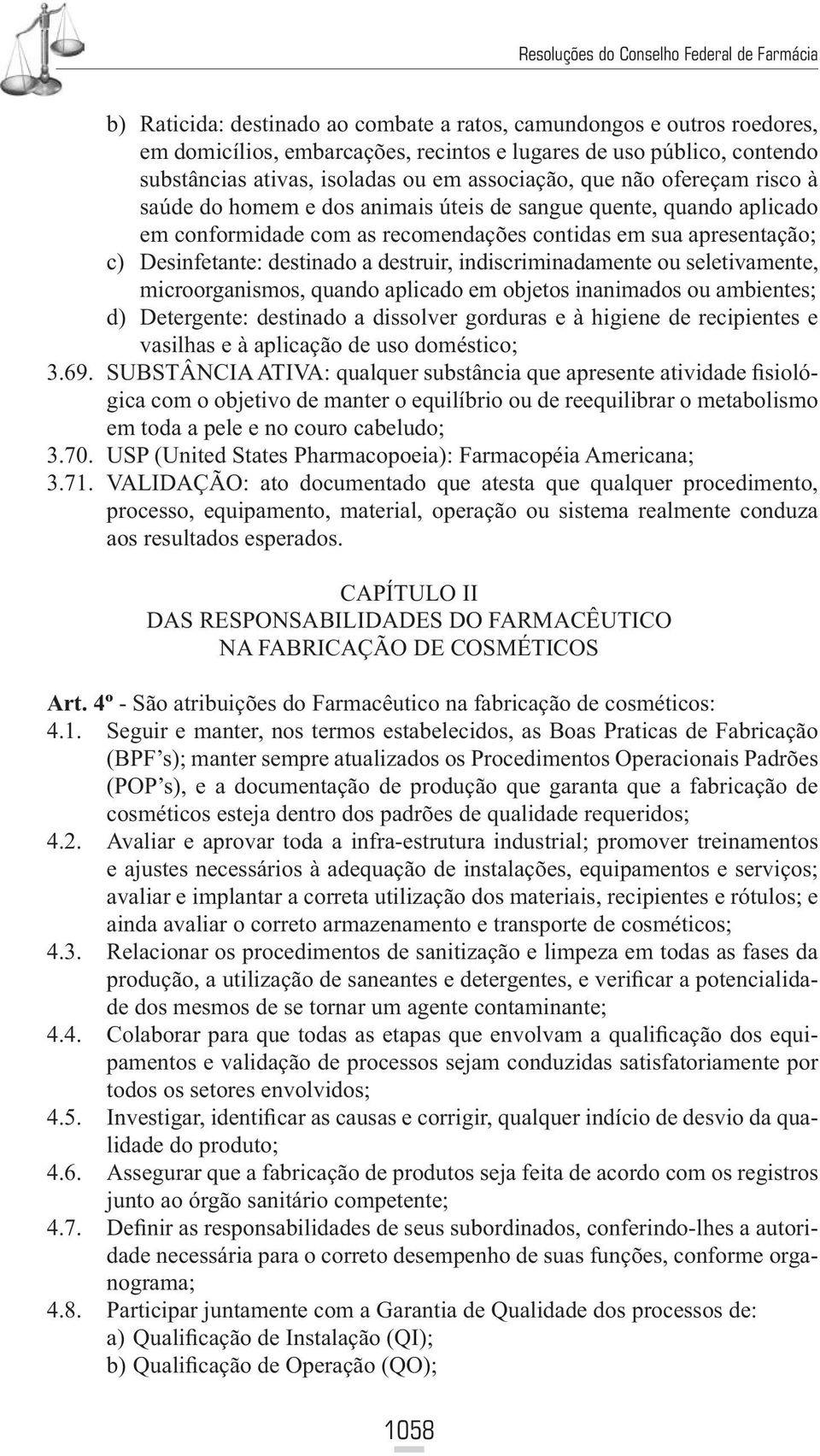 indiscriminadamente ou seletivamente, microorganismos, quando aplicado em objetos inanimados ou ambientes; d) Detergente: destinado a dissolver gorduras e à higiene de recipientes e vasilhas e à