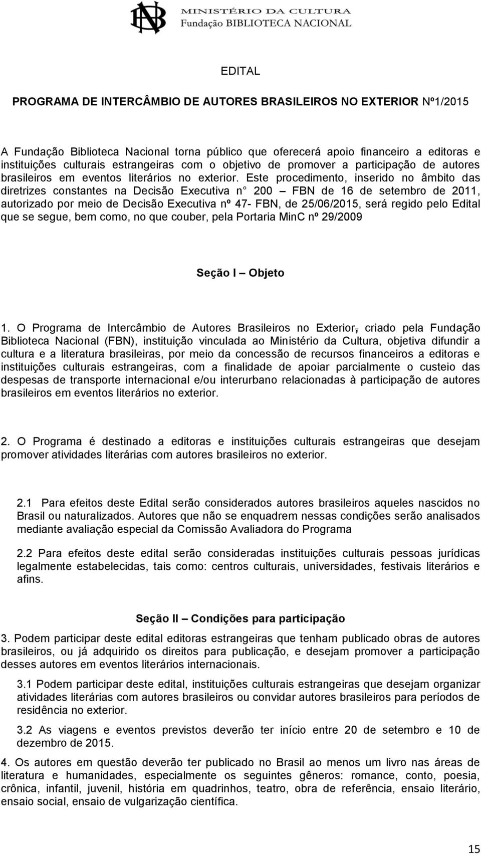 Este procedimento, inserido no âmbito das diretrizes constantes na Decisão Executiva n 200 FBN de 16 de setembro de 2011, autorizado por meio de Decisão Executiva nº 47- FBN, de 25/06/2015, será