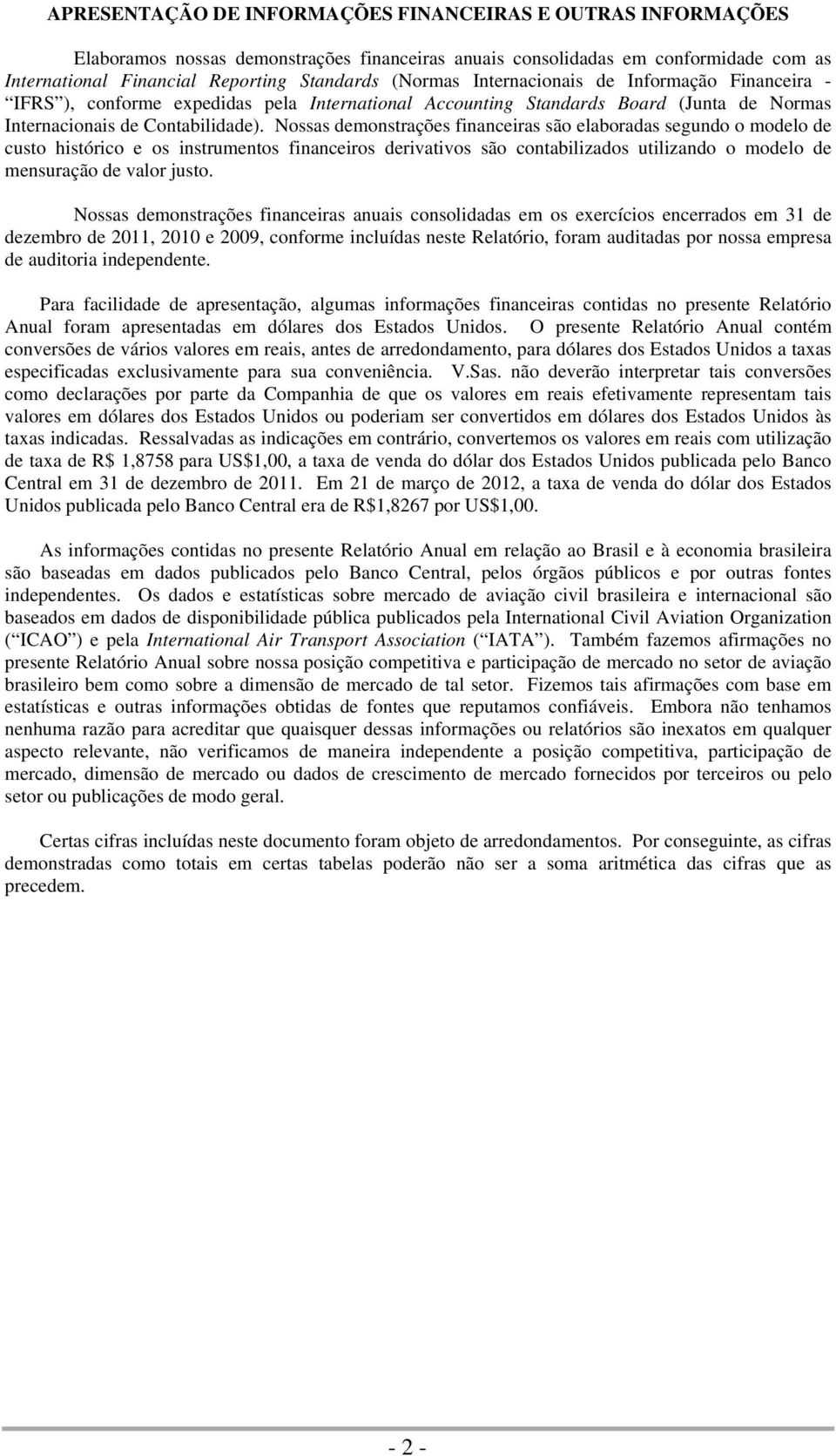 Nossas demonstrações financeiras são elaboradas segundo o modelo de custo histórico e os instrumentos financeiros derivativos são contabilizados utilizando o modelo de mensuração de valor justo.