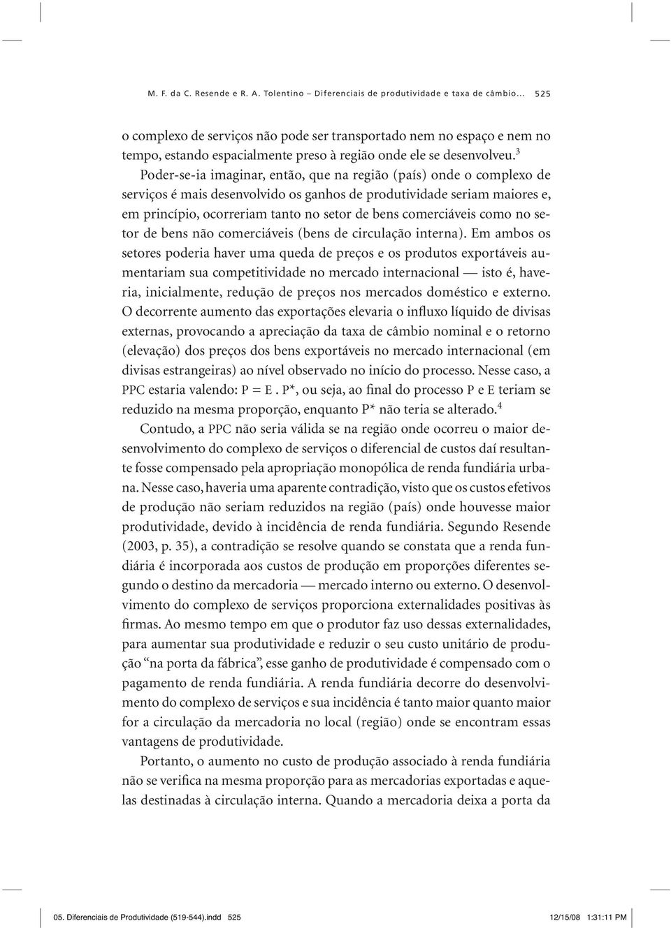 3 Poder-se-ia imaginar, então, que na região (país) onde o complexo de serviços é mais desenvolvido os ganhos de produtividade seriam maiores e, em princípio, ocorreriam tanto no setor de bens