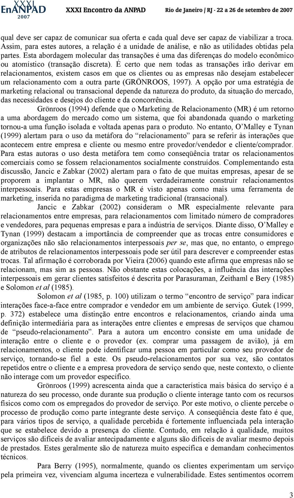 É certo que nem todas as transações irão derivar em relacionamentos, existem casos em que os clientes ou as empresas não desejam estabelecer um relacionamento com a outra parte (GRÖNROOS, 1997).