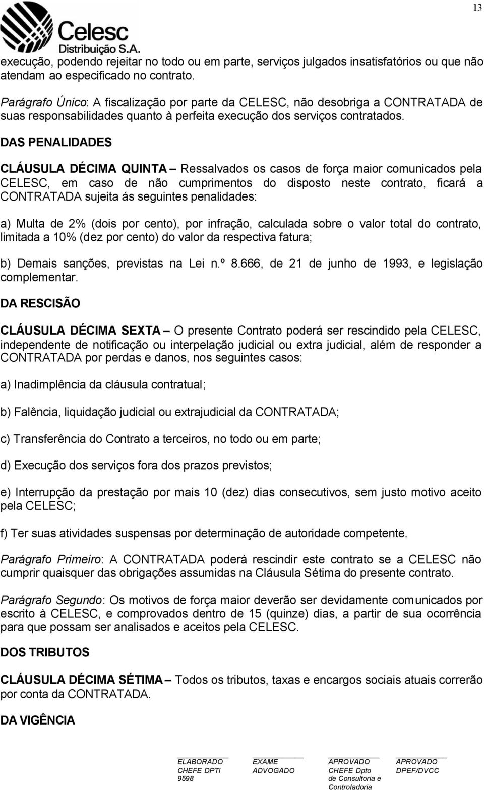 DAS PENALIDADES CLÁUSULA DÉCIMA QUINTA Ressalvados os casos de força maior comunicados pela CELESC, em caso de não cumprimentos do disposto neste contrato, ficará a CONTRATADA sujeita ás seguintes