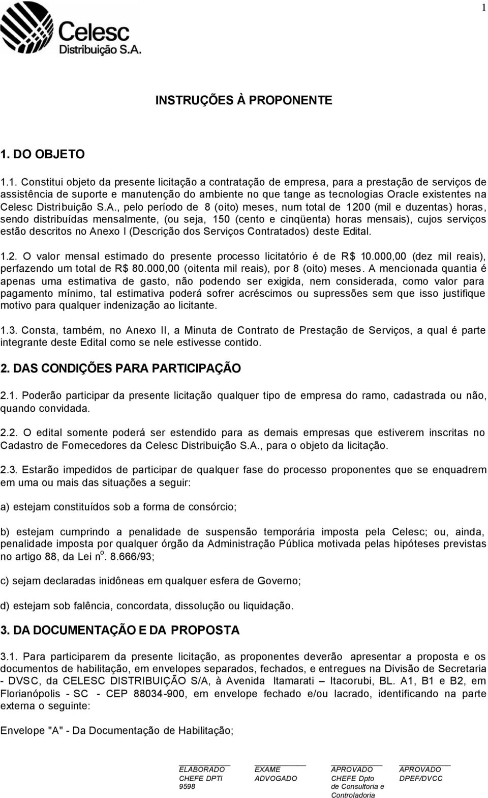 , pelo período de 8 (oito) meses, num total de 1200 (mil e duzentas) horas, sendo distribuídas mensalmente, (ou seja, 150 (cento e cinqüenta) horas mensais), cujos serviços estão descritos no Anexo I