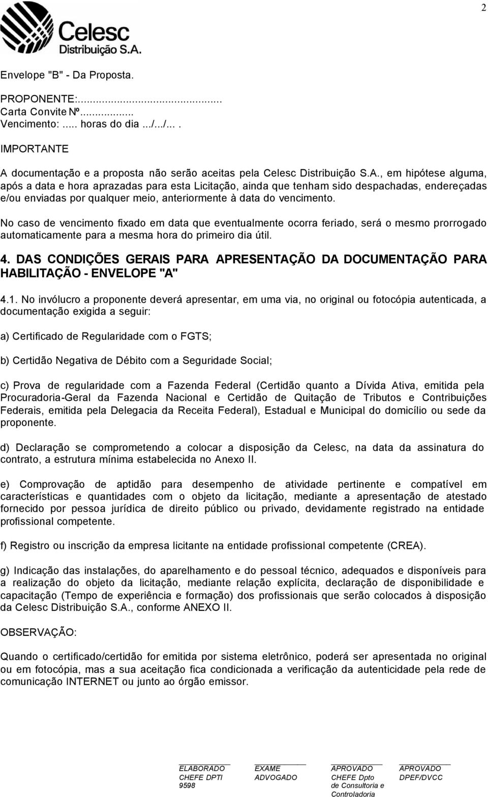 No caso de vencimento fixado em data que eventualmente ocorra feriado, será o mesmo prorrogado automaticamente para a mesma hora do primeiro dia útil. 4.