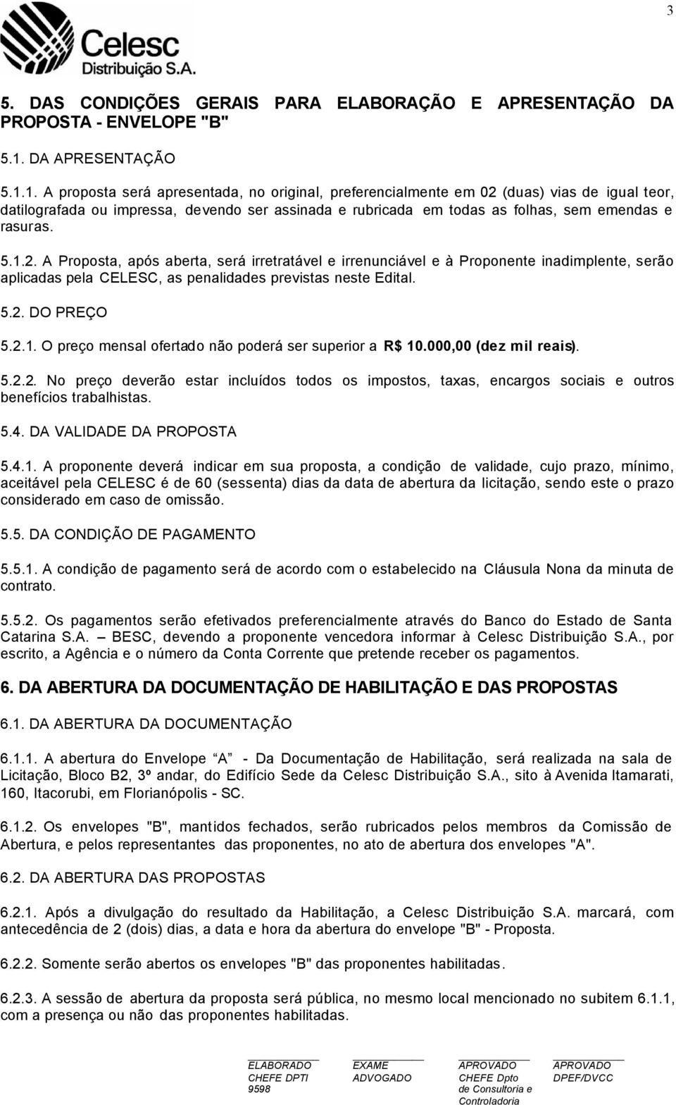 1. A proposta será apresentada, no original, preferencialmente em 02 (duas) vias de igual teor, datilografada ou impressa, devendo ser assinada e rubricada em todas as folhas, sem emendas e rasuras.