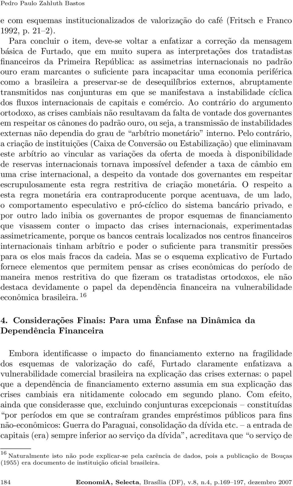 internacionais no padrão ouro eram marcantes o suficiente para incapacitar uma economia periférica como a brasileira a preservar-se de desequilíbrios externos, abruptamente transmitidos nas