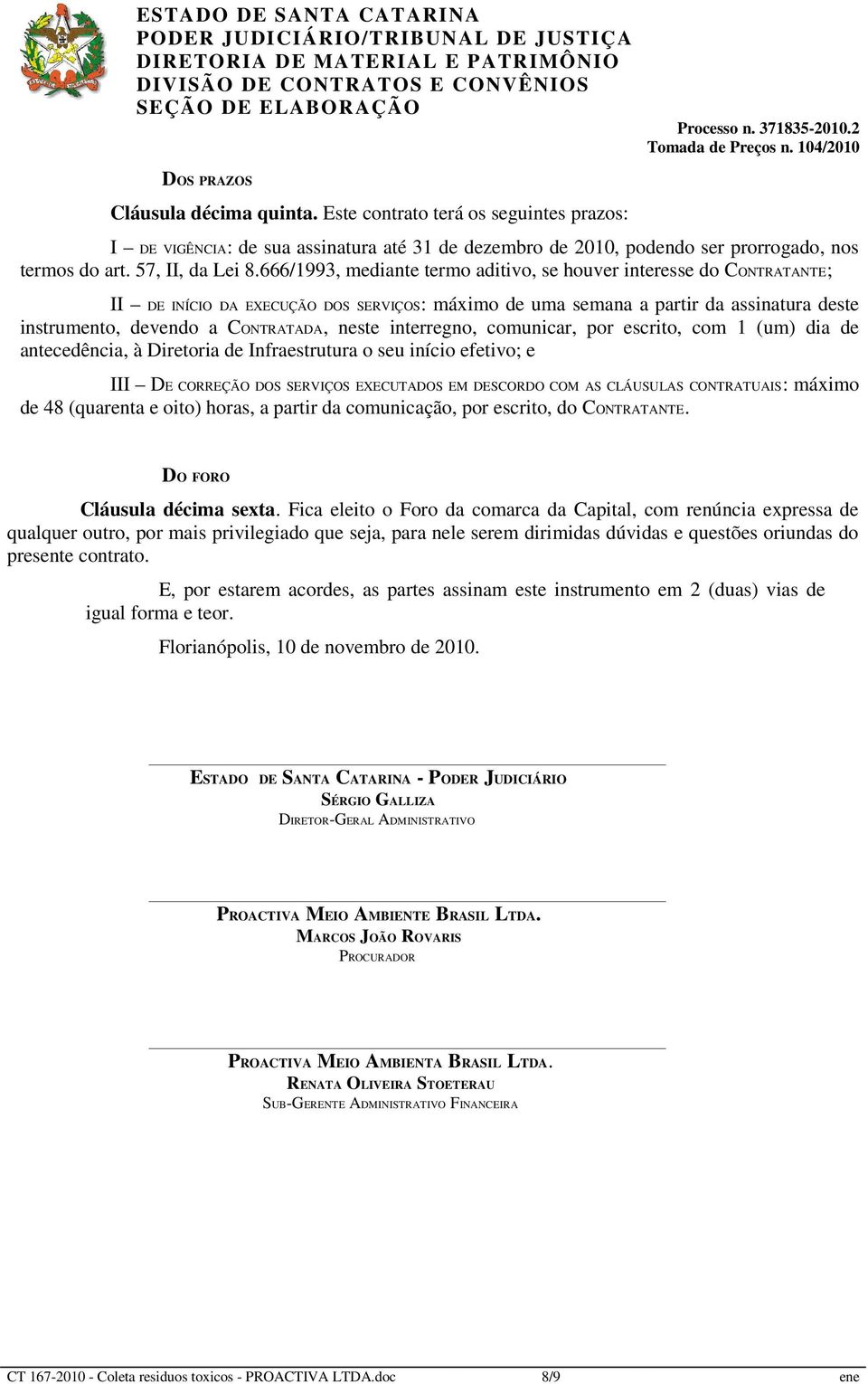 interregno, comunicar, por escrito, com 1 (um) dia de antecedência, à Diretoria de Infraestrutura o seu início efetivo; e III DE CORREÇÃO DOS SERVIÇOS EXECUTADOS EM DESCORDO COM AS CLÁUSULAS