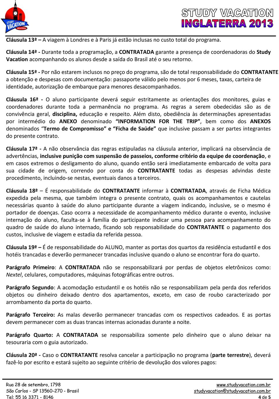 Cláusula 15ª - Por não estarem inclusos no preço do programa, são de total responsabilidade do CONTRATANTE a obtenção e despesas com documentação: passaporte válido pelo menos por 6 meses, taxas,