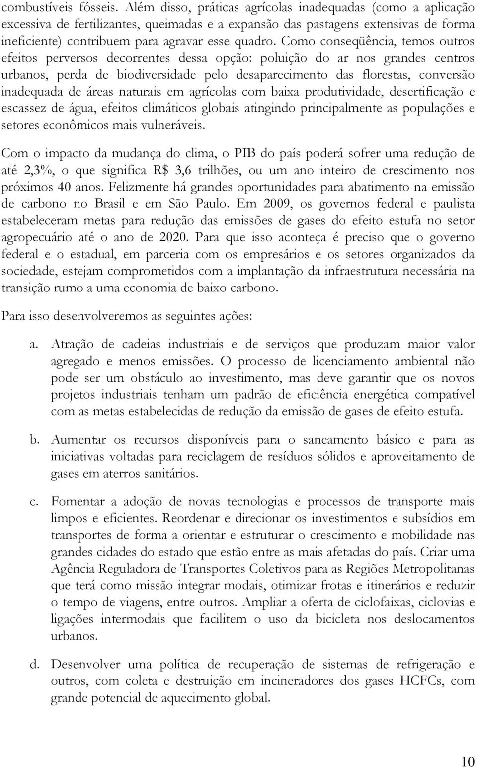 Como conseqüência, temos outros efeitos perversos decorrentes dessa opção: poluição do ar nos grandes centros urbanos, perda de biodiversidade pelo desaparecimento das florestas, conversão inadequada