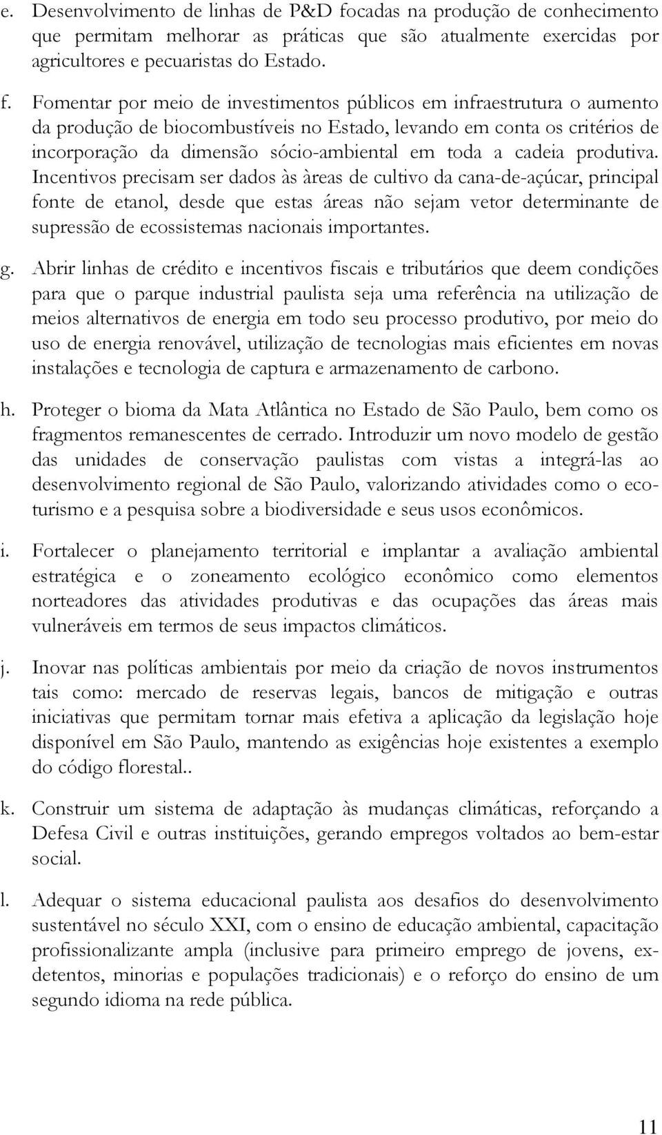 Fomentar por meio de investimentos públicos em infraestrutura o aumento da produção de biocombustíveis no Estado, levando em conta os critérios de incorporação da dimensão sócio-ambiental em toda a