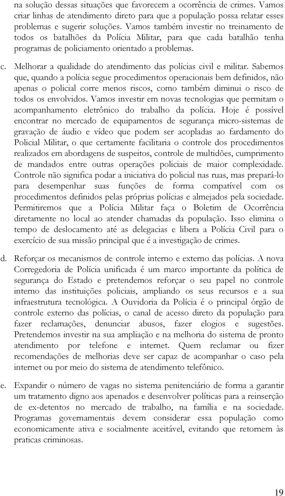 Sabemos que, quando a polícia segue procedimentos operacionais bem definidos, não apenas o policial corre menos riscos, como também diminui o risco de todos os envolvidos.