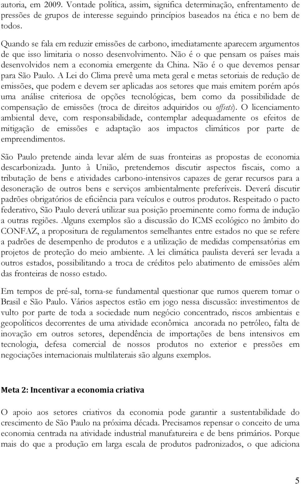 Não é o que pensam os países mais desenvolvidos nem a economia emergente da China. Não é o que devemos pensar para São Paulo.