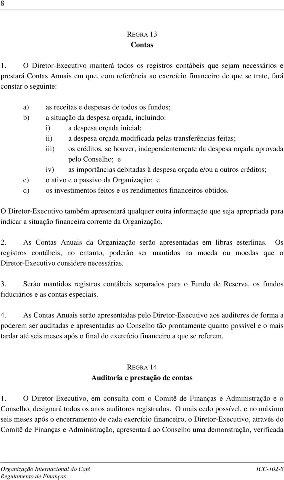 receitas e despesas de todos os fundos; b) a situação da despesa orçada, incluindo: i) a despesa orçada inicial; ii) a despesa orçada modificada pelas transferências feitas; iii) os créditos, se