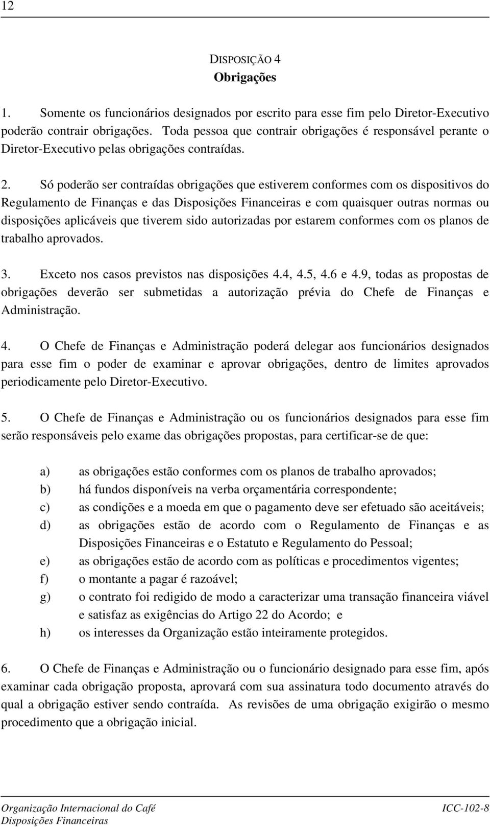 Só poderão ser contraídas obrigações que estiverem conformes com os dispositivos do Regulamento de Finanças e das Disposições Financeiras e com quaisquer outras normas ou disposições aplicáveis que