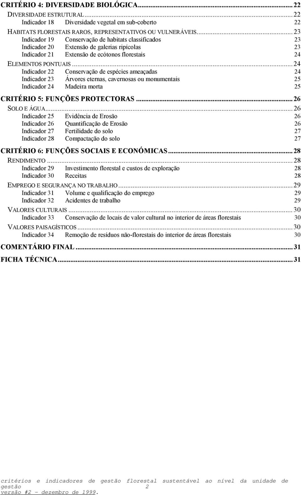 .. 24 Indicador 22 Conservação de espécies ameaçadas 24 Indicador 23 Árvores eternas, cavernosas ou monumentais 25 Indicador 24 Madeira morta 25 CRITÉRIO 5: FUNÇÕES PROTECTORAS... 26 SOLO E ÁGUA.