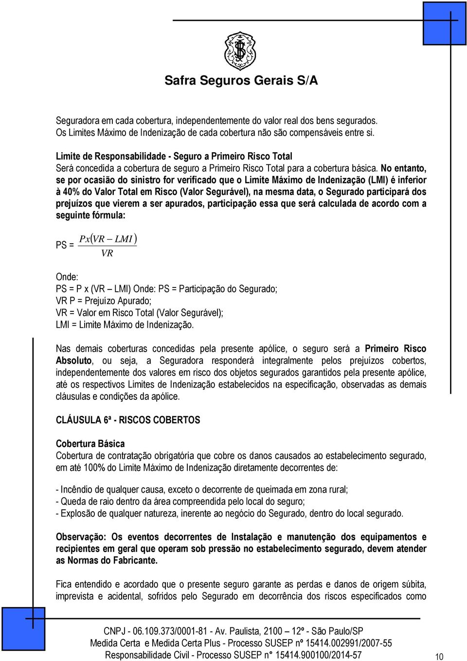 No entanto, se por ocasião do sinistro for verificado que o Limite Máximo de Indenização (LMI) é inferior à 40% do Valor Total em Risco (Valor Segurável), na mesma data, o Segurado participará dos