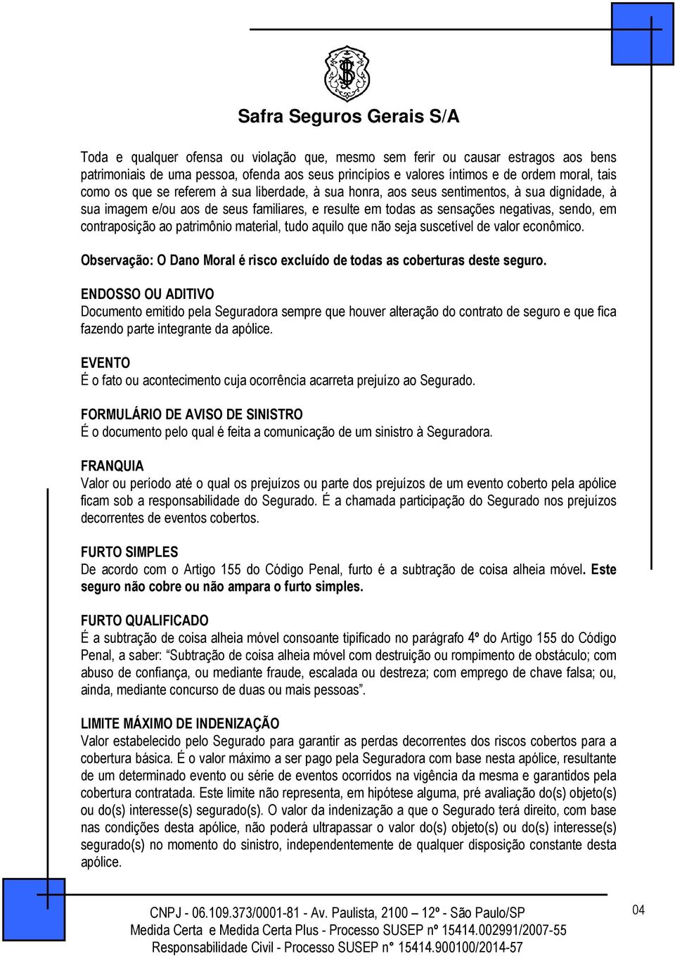 material, tudo aquilo que não seja suscetível de valor econômico. Observação: O Dano Moral é risco excluído de todas as coberturas deste seguro.