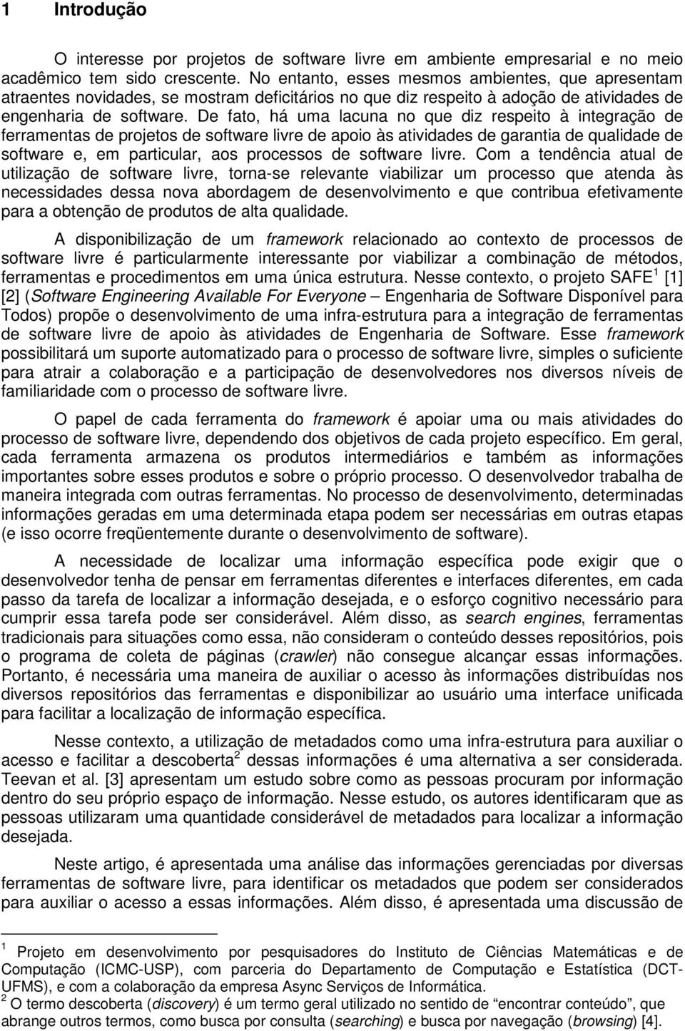 De fato, há uma lacuna no que diz respeito à integração de ferramentas de projetos de software livre de apoio às atividades de garantia de qualidade de software e, em particular, aos processos de