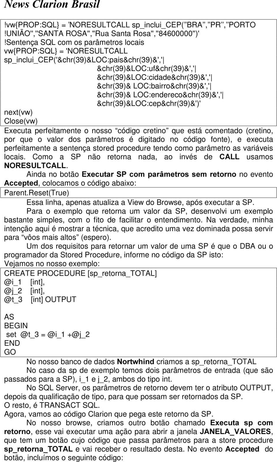 LOC:endereco&chr39&',' &chr39&loc:cep&chr39&'' nextvw Closevw Executa perfeitamente o nosso código cretino que está comentado cretino, por que o valor dos parâmetros é digitado no código fonte, e