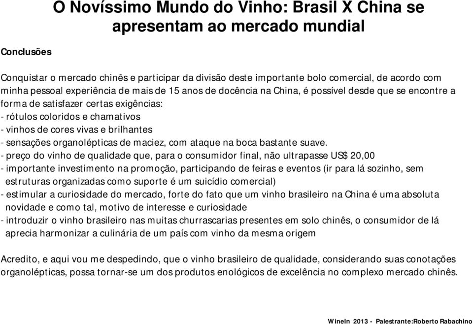 - preço do vinho de qualidade que, para o consumidor final, não ultrapasse US$ 20,00 - importante investimento na promoção, participando de feiras e eventos (ir para lá sozinho, sem estruturas