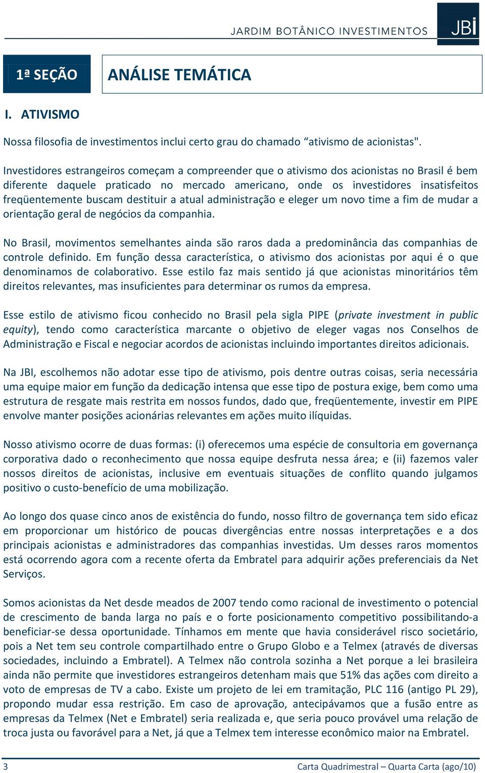 buscam destituir a atual administração e eleger um novo time a fim de mudar a orientação geral de negócios da companhia.