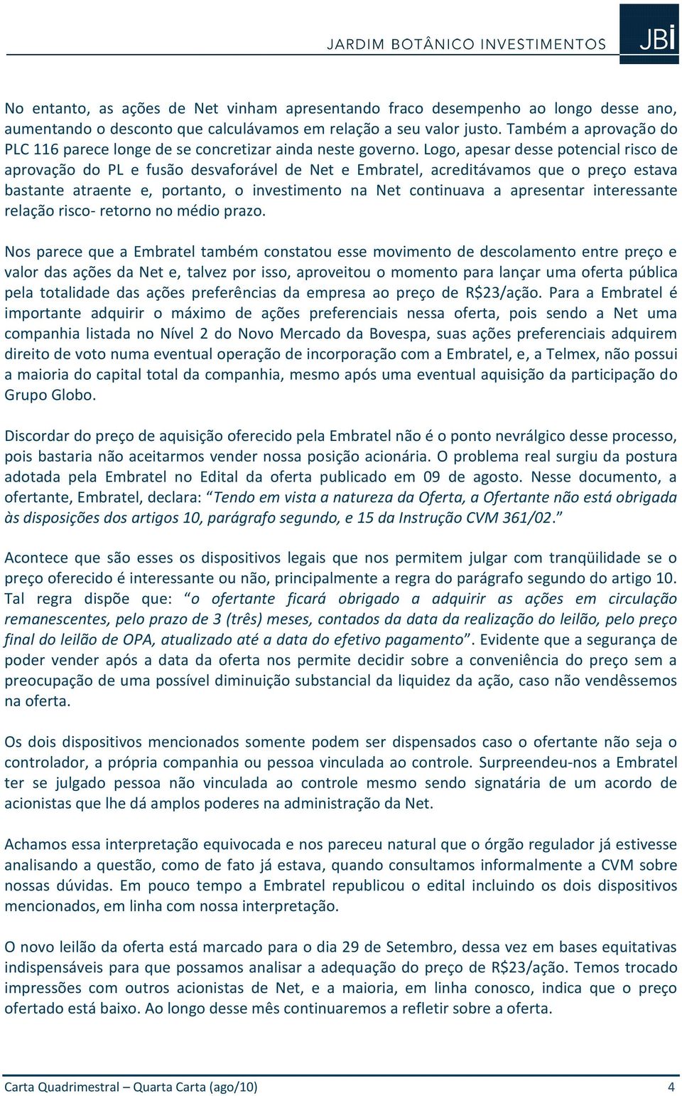 Logo, apesar desse potencial risco de aprovação do PL e fusão desvaforável de Net e Embratel, acreditávamos que o preço estava bastante atraente e, portanto, o investimento na Net continuava a