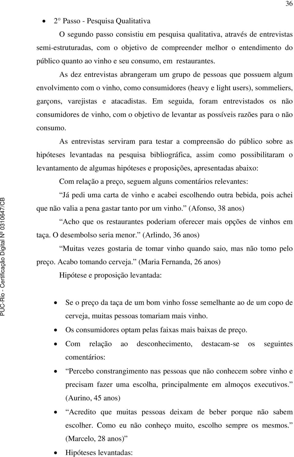 As dez entrevistas abrangeram um grupo de pessoas que possuem algum envolvimento com o vinho, como consumidores (heavy e light users), sommeliers, garçons, varejistas e atacadistas.