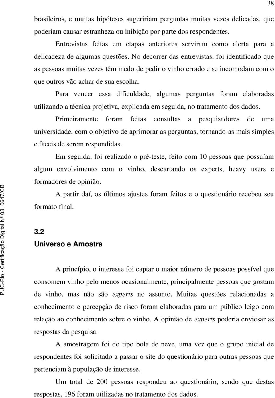 No decorrer das entrevistas, foi identificado que as pessoas muitas vezes têm medo de pedir o vinho errado e se incomodam com o que outros vão achar de sua escolha.