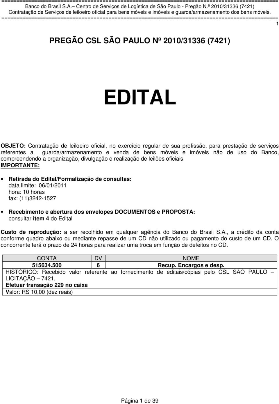 06/01/2011 hora: 10 horas fax: (11)3242-1527 Recebimento e abertura dos envelopes DOCUMENTOS e PROPOSTA: consultar item 4 do Edital Custo de reprodução: a ser recolhido em qualquer agência do Banco