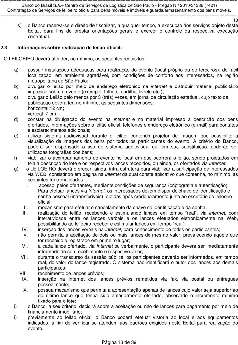 3 Informações sobre realização de leilão oficial: O LEILOEIRO deverá atender, no mínimo, os seguintes requisitos: a) possuir instalações adequadas para realização do evento (local próprio ou de