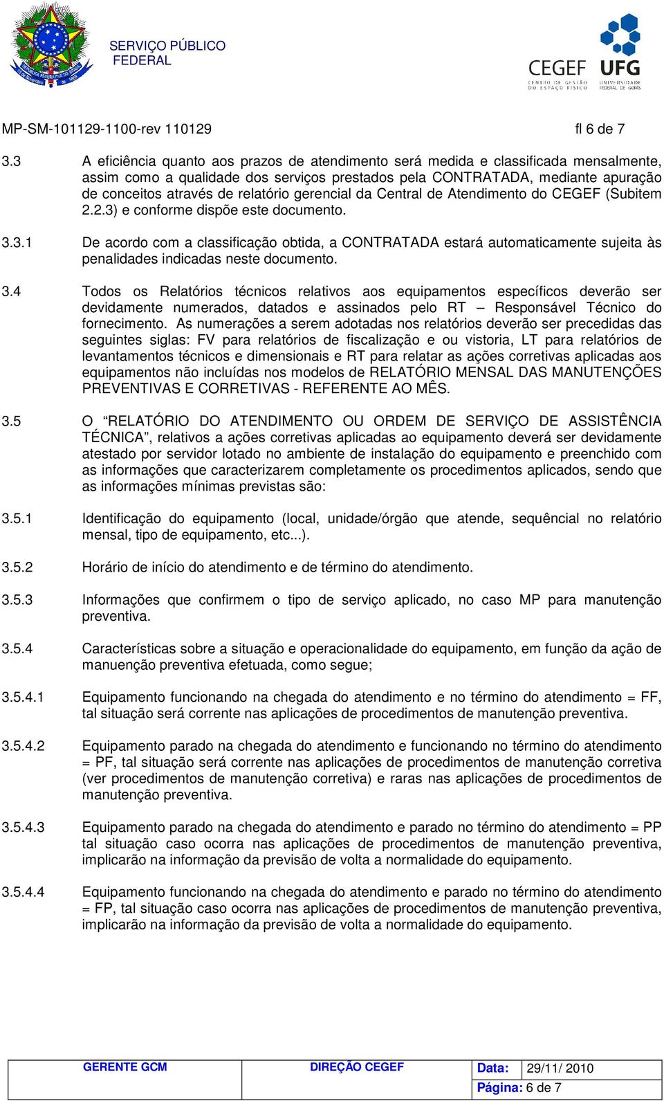 relatório gerencial da Central de Atendimento do CEGEF (Subitem 2.2.3) e conforme dispõe este documento. 3.3.1 De acordo com a classificação obtida, a CONTRATADA estará automaticamente sujeita às penalidades indicadas neste documento.