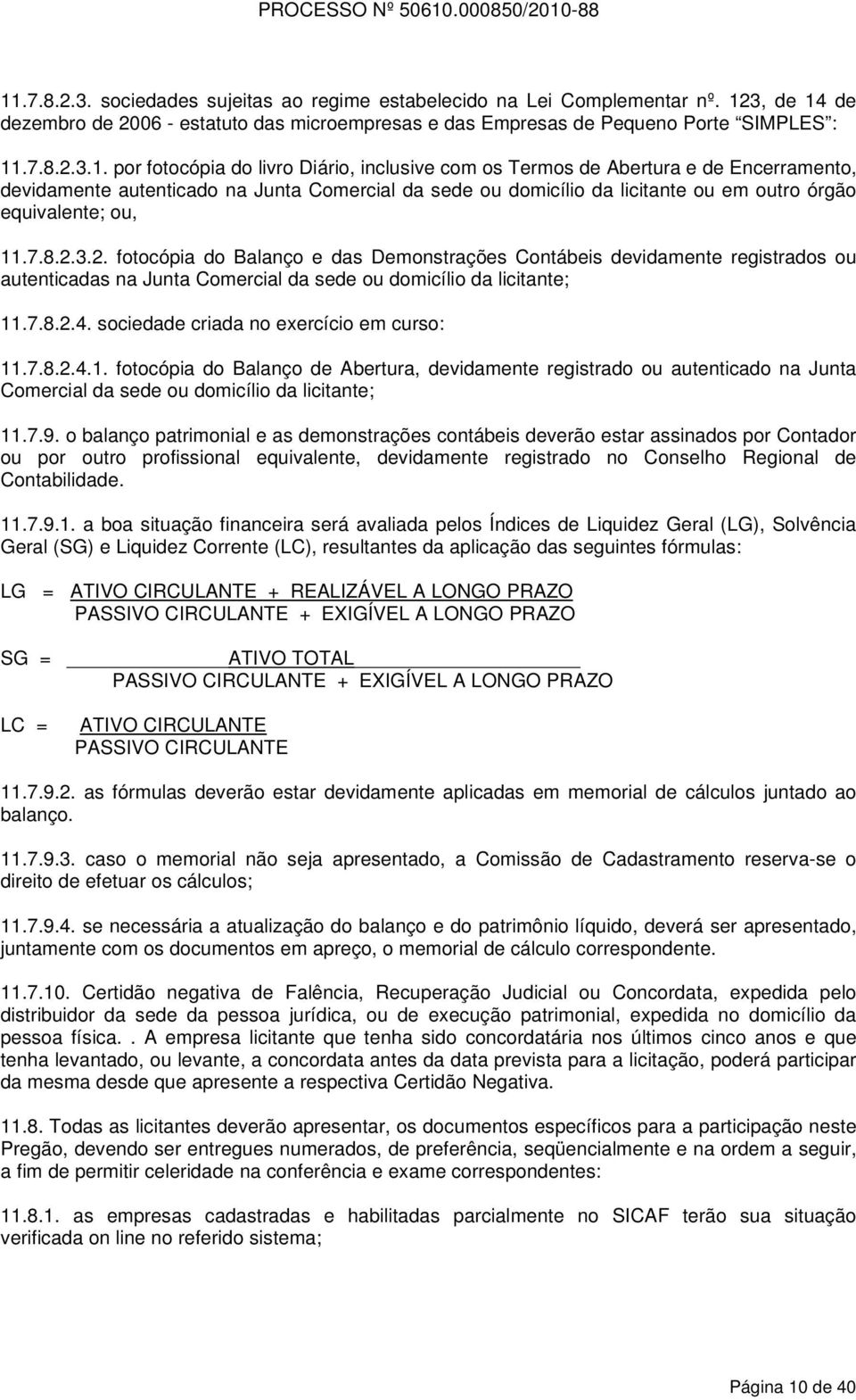 8.2.3.2. fotocópia do Balanço e das Demonstrações Contábeis devidamente registrados ou autenticadas na Junta Comercial da sede ou domicílio da licitante; 11.7.8.2.4.