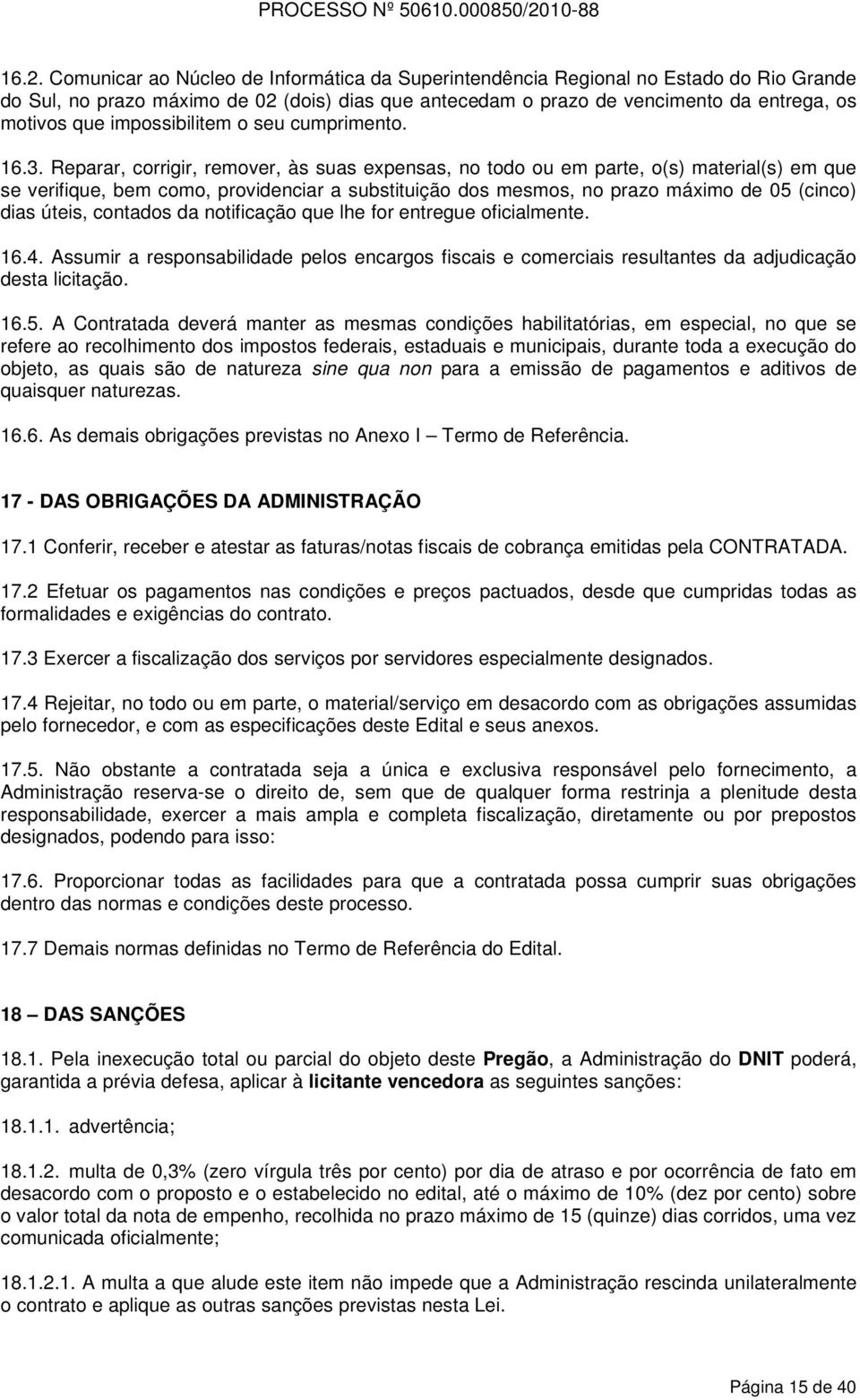 Reparar, corrigir, remover, às suas expensas, no todo ou em parte, o(s) material(s) em que se verifique, bem como, providenciar a substituição dos mesmos, no prazo máximo de 05 (cinco) dias úteis,