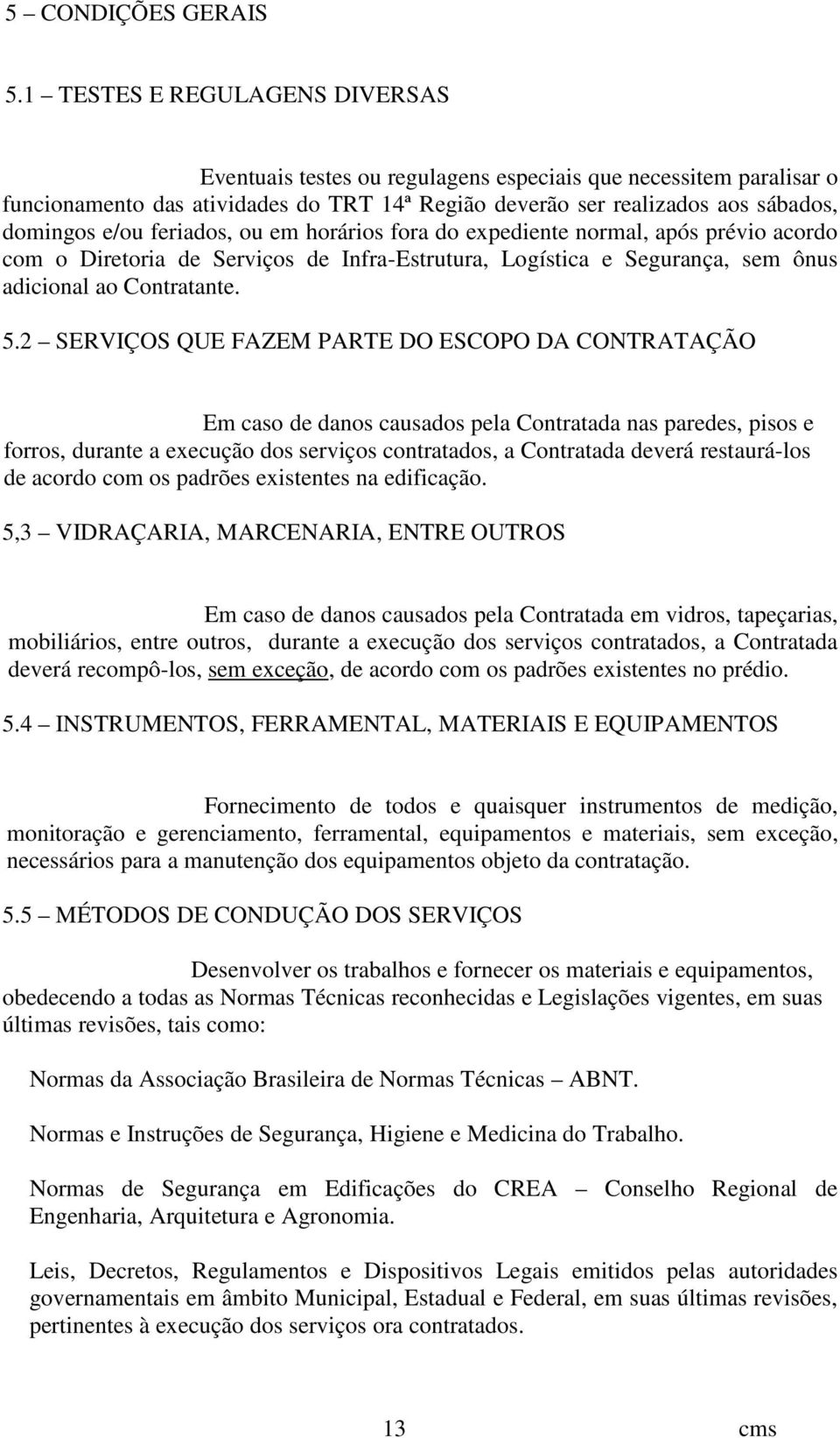 feriados, ou em horários fora do expediente normal, após prévio acordo com o Diretoria de Serviços de Infra-Estrutura, Logística e Segurança, sem ônus adicional ao Contratante. 5.