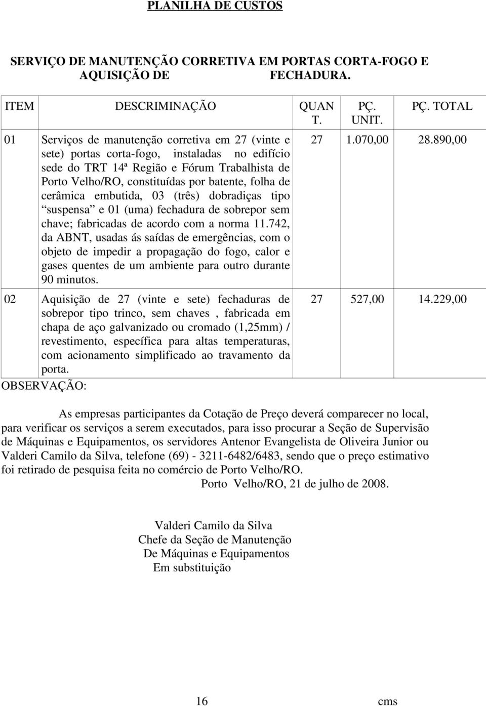 cerâmica embutida, 03 (três) dobradiças tipo suspensa e 01 (uma) fechadura de sobrepor sem chave; fabricadas de acordo com a norma 11.