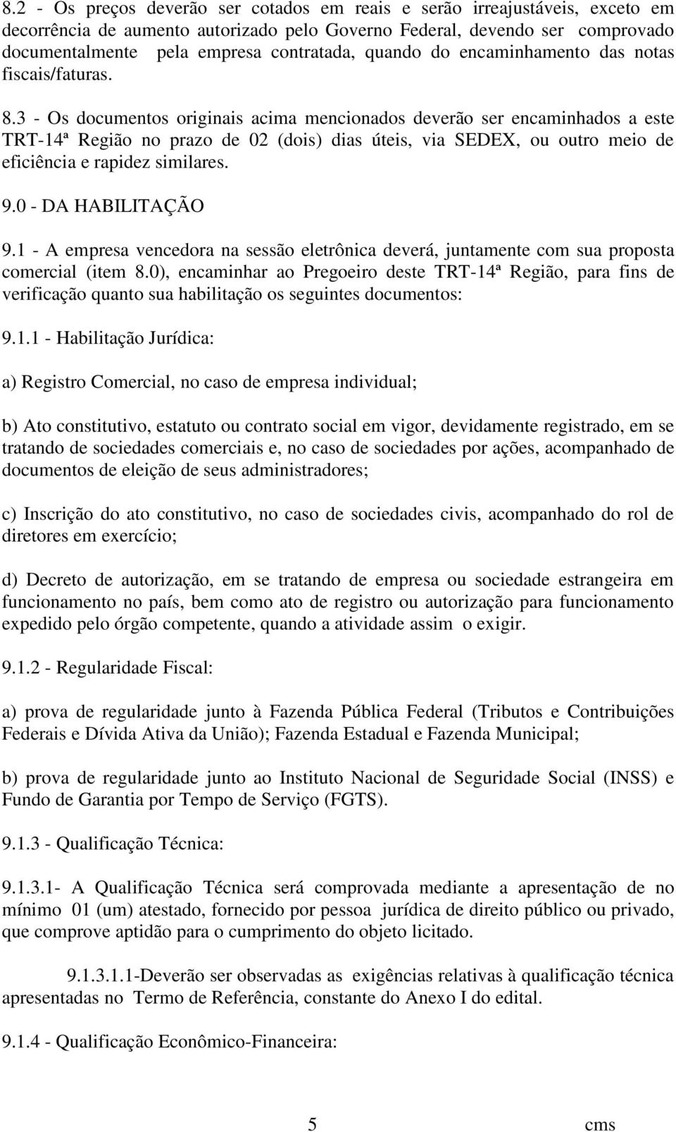 3 - Os documentos originais acima mencionados deverão ser encaminhados a este TRT-14ª Região no prazo de 02 (dois) dias úteis, via SEDEX, ou outro meio de eficiência e rapidez similares. 9.