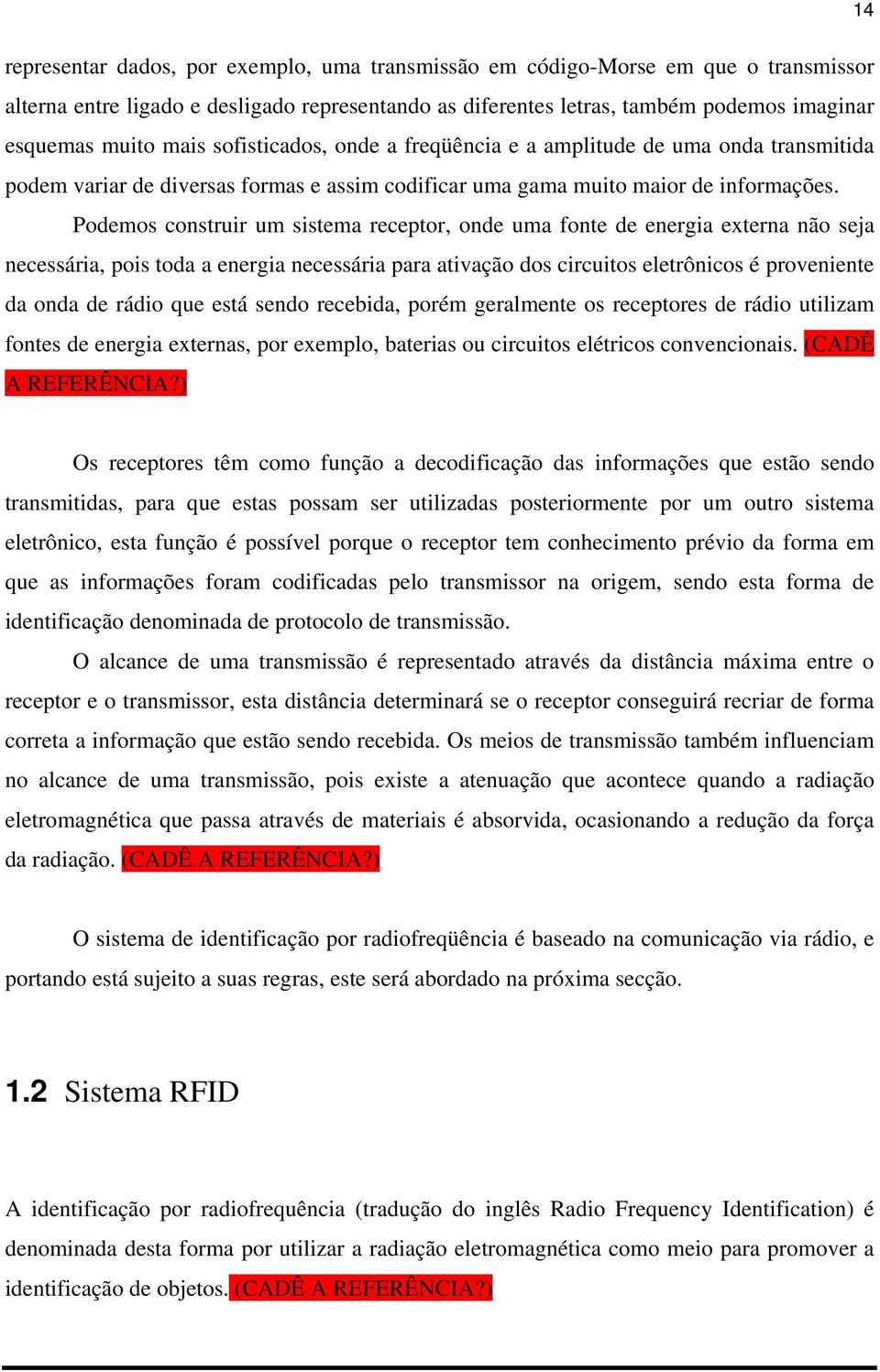 Podemos construir um sistema receptor, onde uma fonte de energia externa não seja necessária, pois toda a energia necessária para ativação dos circuitos eletrônicos é proveniente da onda de rádio que