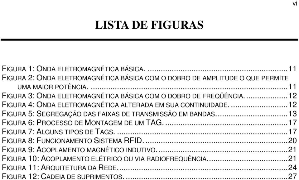 ... 12 FIGURA 5: SEGREGAÇÃO DAS FAIXAS DE TRANSMISSÃO EM BANDAS.... 13 FIGURA 6: PROCESSO DE MONTAGEM DE UM TAG.... 17 FIGURA 7: ALGUNS TIPOS DE TAGS.