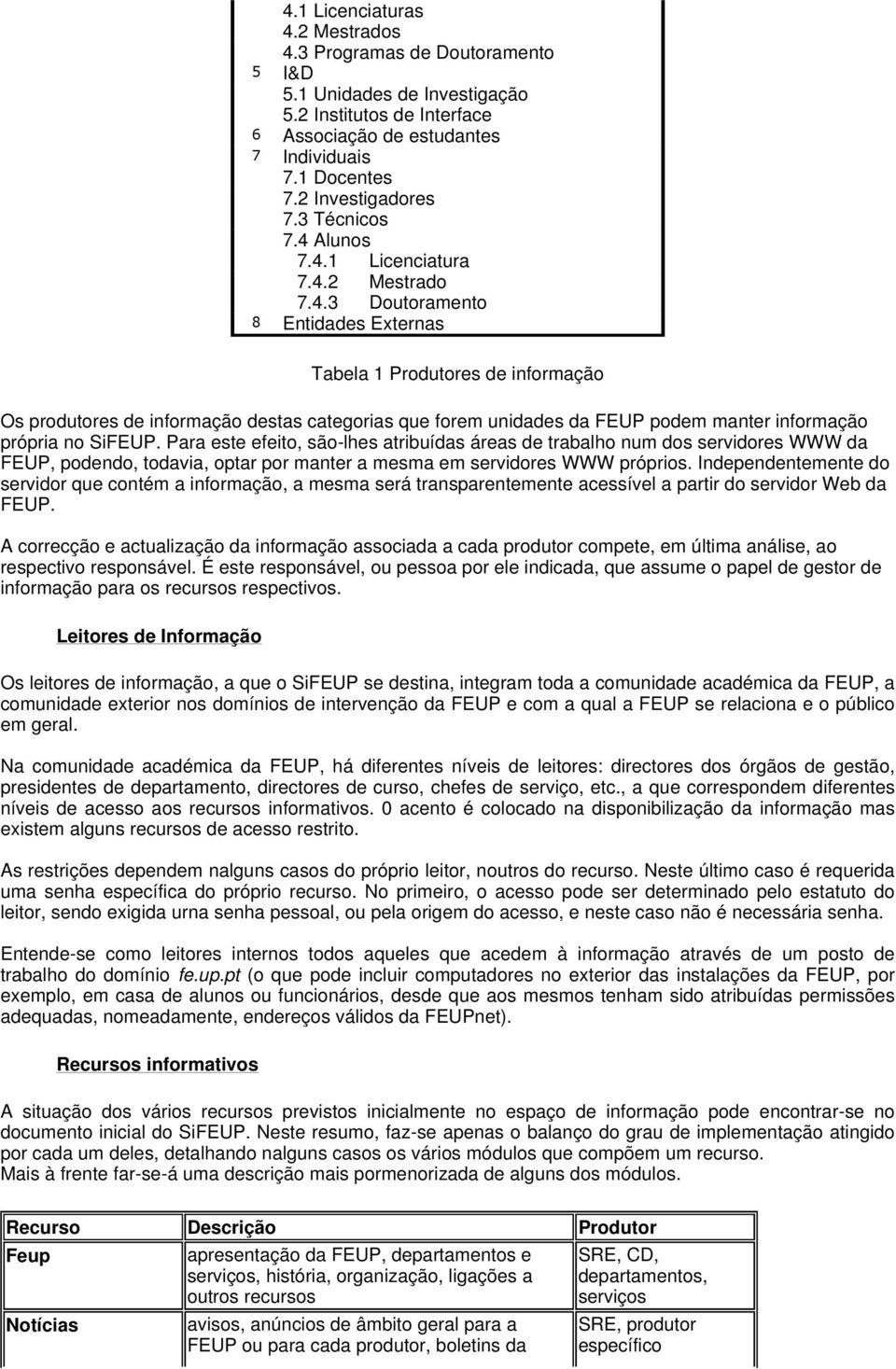 Para este efeito, são-lhes atribuídas áreas de trabalho num dos servidores WWW da FEUP, podendo, todavia, optar por manter a mesma em servidores WWW próprios.