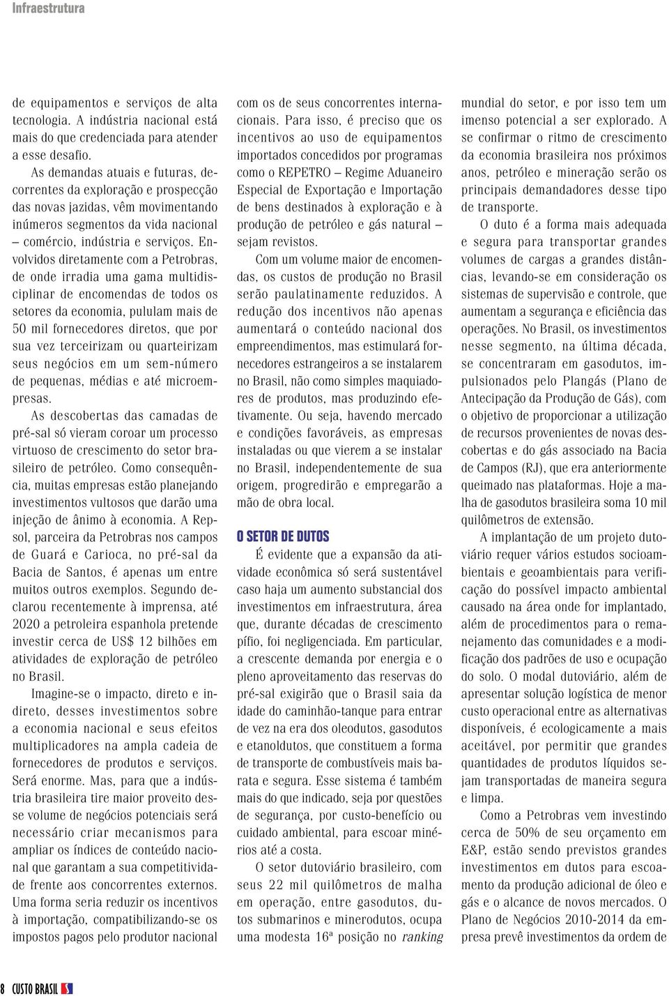 Envolvidos diretamente com a Petrobras, de onde irradia uma gama multidisciplinar de encomendas de todos os setores da economia, pululam mais de 50 mil fornecedores diretos, que por sua vez