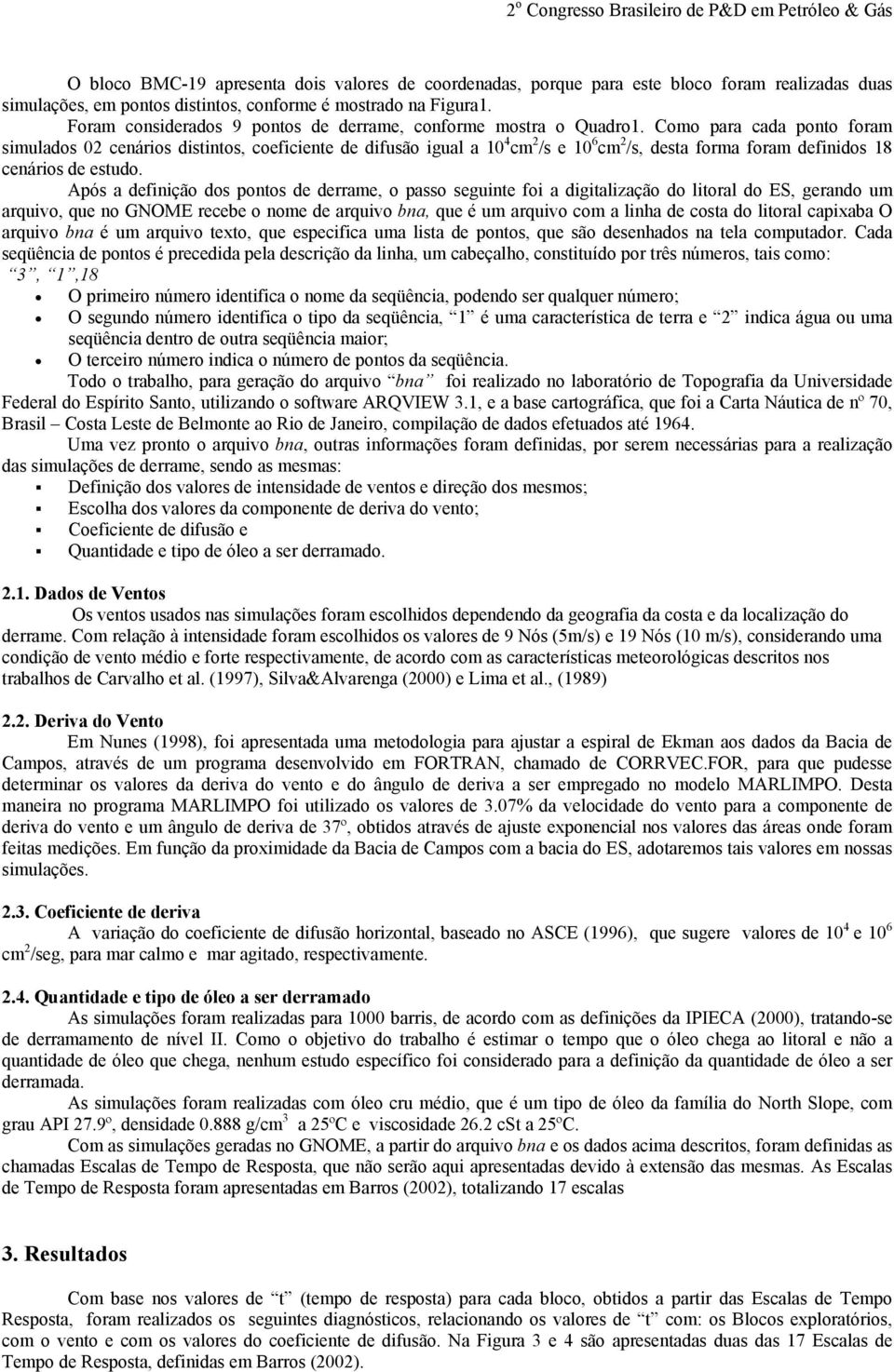 Como para cada ponto foram simulados 02 cenários distintos, coeficiente de difusão igual a 10 4 cm 2 /s e 10 6 cm 2 /s, desta forma foram definidos 18 cenários de estudo.