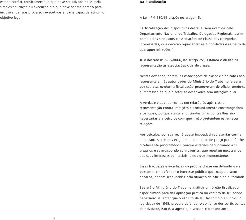 680/65 dispõe no artigo 15: A fiscalização dos dispositivos desta lei será exercida pelo Departamento Nacional do Trabalho, Delegacias Regionais, assim como pelos sindicatos e associações de classe