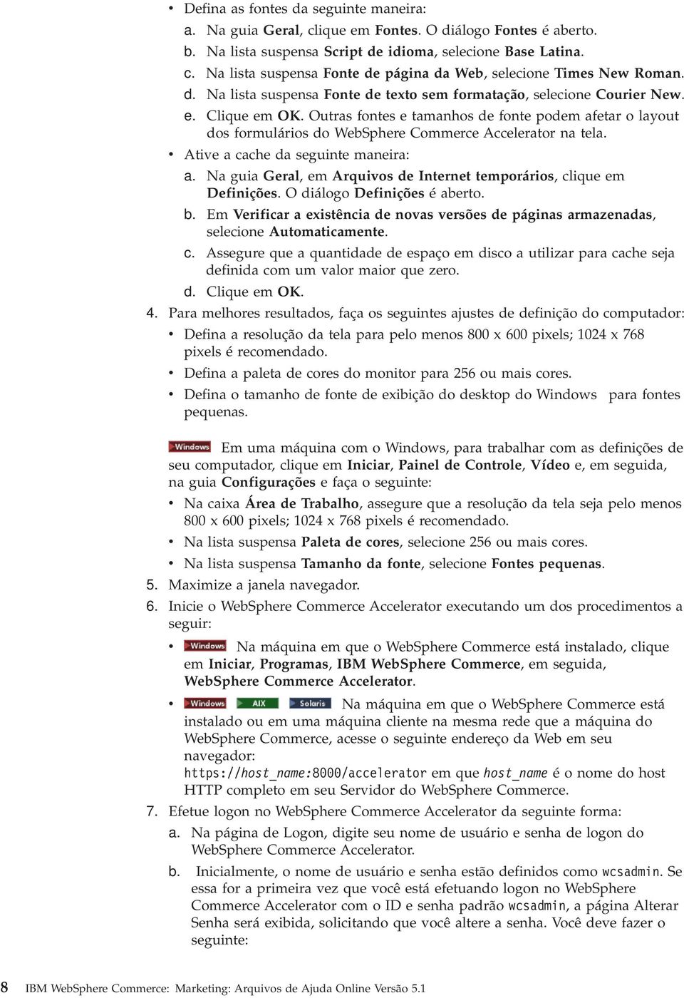 Outras fontes e tamanhos de fonte podem afetar o layout dos formulários do WebSphere Commerce Accelerator na tela. Atie a cache da seguinte maneira: a.