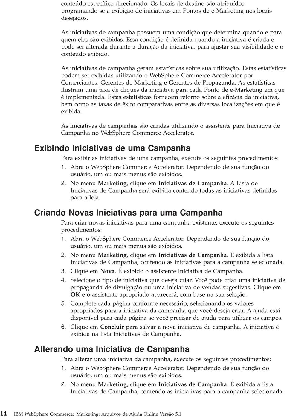 Essa condição é definida quando a iniciatia é criada e pode ser alterada durante a duração da iniciatia, para ajustar sua isibilidade e o conteúdo exibido.