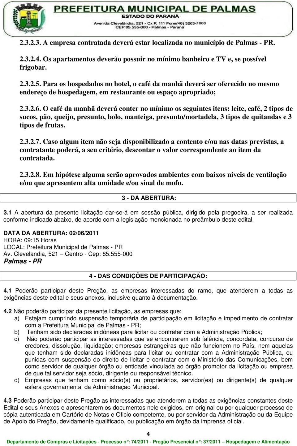 O café da manhã deverá conter no mínimo os seguintes itens: leite, café, 2 tipos de sucos, pão, queijo, presunto, bolo, manteiga, presunto/mortadela, 3 tipos de quitandas e 3 tipos de frutas. 2.3.2.7.