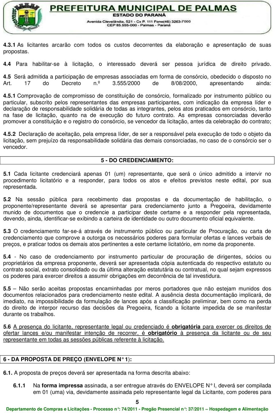 5 Será admitida a participação de empresas associadas em forma de consórcio, obedecido o disposto no Art. 17 do Decreto n.º 3.555/2000 de 8/08/2000, apresentando ainda: 4.5.1 Comprovação de